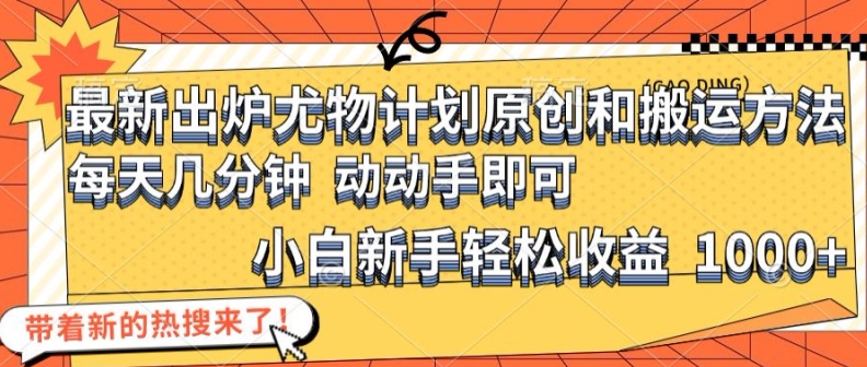 最新出炉尤物计划原创和搬运方法，简单易操作，动动手，小白新手轻松日入1000+【揭秘】-跃知万川
