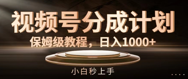 视频号分成计划保姆级教程，日入1K，小白秒上手【揭秘】-跃知万川
