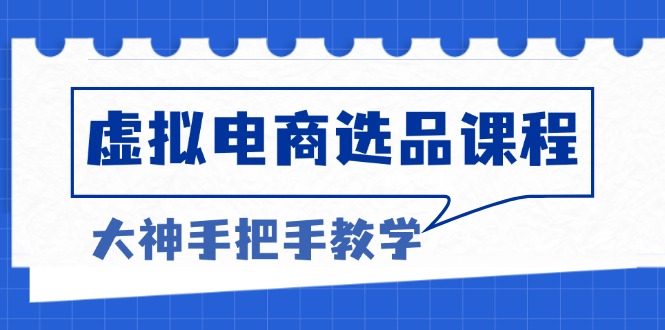 虚拟电商选品课程：解决选品难题，突破产品客单天花板，打造高利润电商-跃知万川