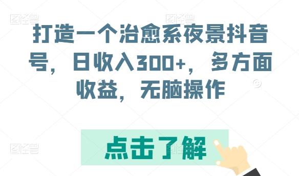 打造一个治愈系夜景抖音号，日收入300+，多方面收益，无脑操作【揭秘】-跃知万川