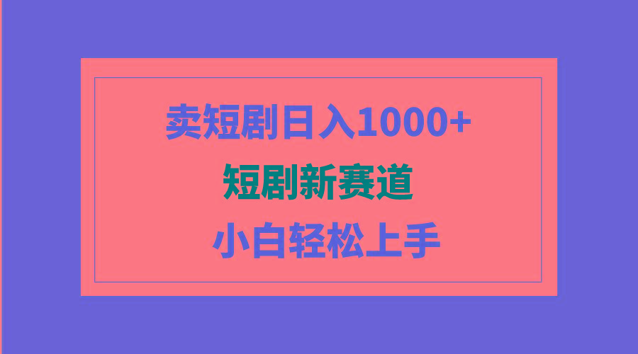 (9467期)短剧新赛道：卖短剧日入1000+，小白轻松上手，可批量-跃知万川