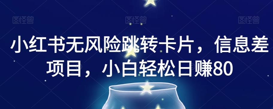 小红书无风险跳转卡片，信息差项目，小白轻松日赚800【揭秘】-跃知万川