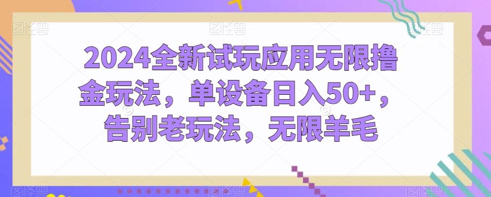2024全新试玩应用无限撸金玩法，单设备日入50+，告别老玩法，无限羊毛【揭秘】-跃知万川