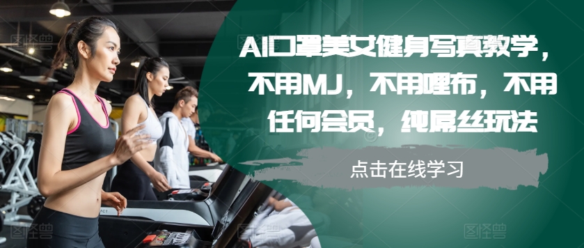 AI口罩美女健身写真教学，不用MJ，不用哩布，不用任何会员，纯屌丝玩法-跃知万川