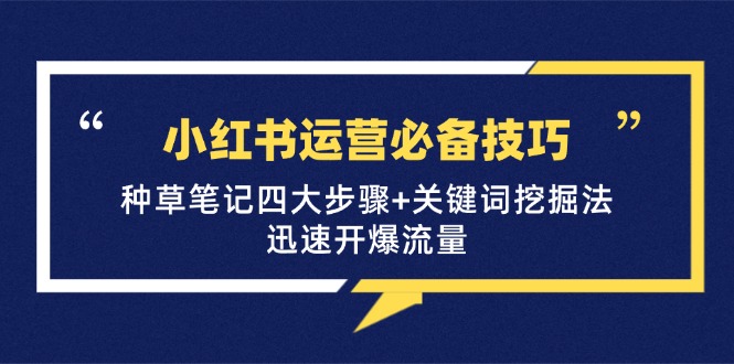 小红书运营必备技巧，种草笔记四大步骤+关键词挖掘法：迅速开爆流量-跃知万川