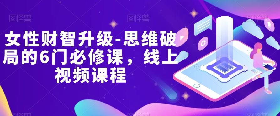 女性财智升级-思维破局的6门必修课，线上视频课程-跃知万川