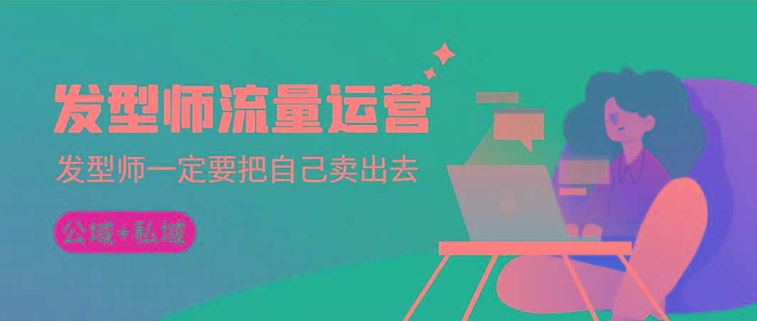 发型师 流量运营，发型师一定要把自己卖出去(公域+私城)高清无水印-跃知万川