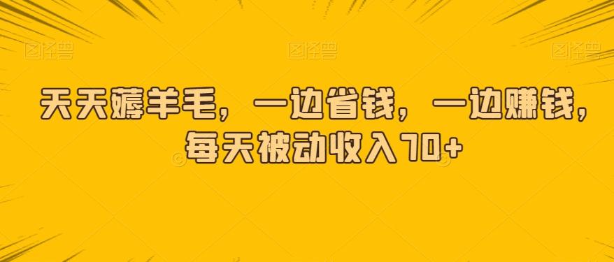 天天薅羊毛，一边省钱，一边赚钱，每天被动收入70+-跃知万川