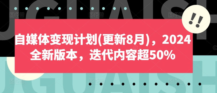 自媒体变现计划(更新8月)，2024全新版本，迭代内容超50%-跃知万川