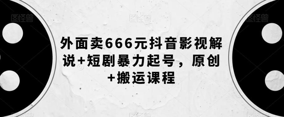 外面卖666元抖音影视解说+短剧暴力起号，原创+搬运课程-跃知万川