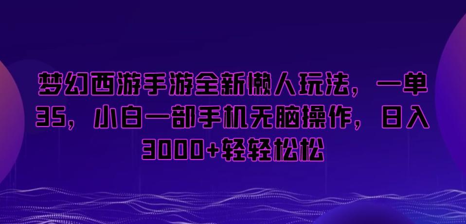 梦幻西游手游全新懒人玩法，一单35，小白一部手机无脑操作，日入3000+轻轻松松【揭秘】-跃知万川