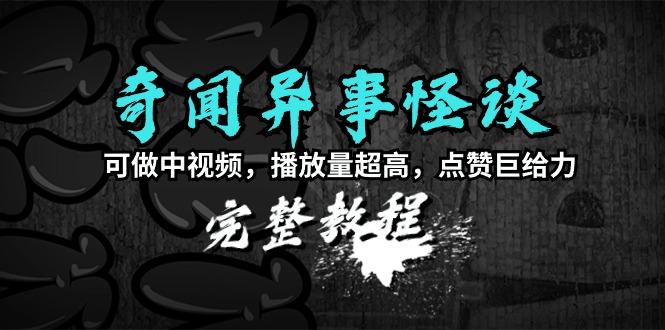 (9363期)奇闻异事怪谈完整教程，可做中视频，播放量超高，点赞巨给力(教程+素材)-跃知万川