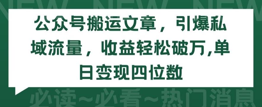 公众号搬运文章，引爆私域流量，收益轻松破万，单日变现四位数【揭秘】-跃知万川