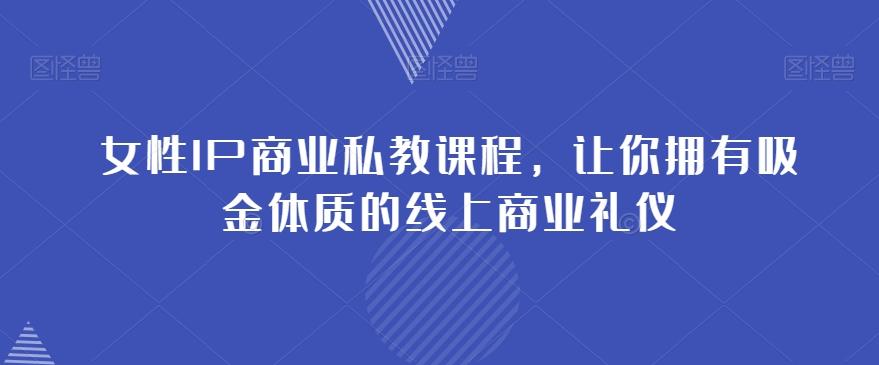 女性IP商业私教课程，让你拥有吸金体质的线上商业礼仪-跃知万川