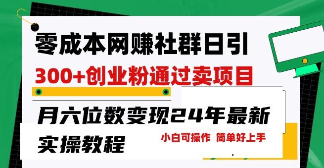 零成本网创群日引300+创业粉，卖项目月六位数变现，门槛低好上手，24年最新实操教程【揭秘】-跃知万川