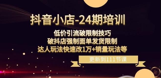 抖音小店-24期：低价引流破限制技巧，破抖店强制面单发货限制，达人玩法快速改1万+销量玩法等-跃知万川