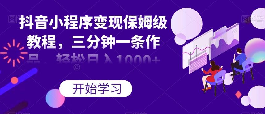 抖音小程序变现保姆级教程，三分钟一条作品，轻松日入1000+【揭秘】-跃知万川