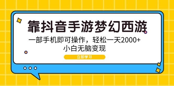 (9452期)靠抖音手游梦幻西游，一部手机即可操作，轻松一天2000+，小白无脑变现-跃知万川