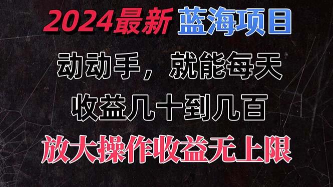 有手就行的2024全新蓝海项目，每天1小时收益几十到几百，可放大操作收…-跃知万川