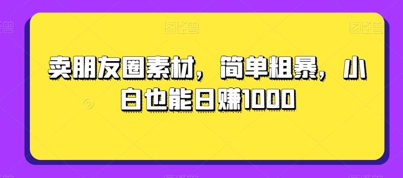 卖朋友圈素材，简单粗暴，小白也能日赚1000-跃知万川