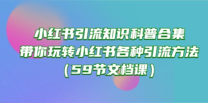 小红书引流知识科普合集，带你玩转小红书各种引流方法(59节文档课-跃知万川