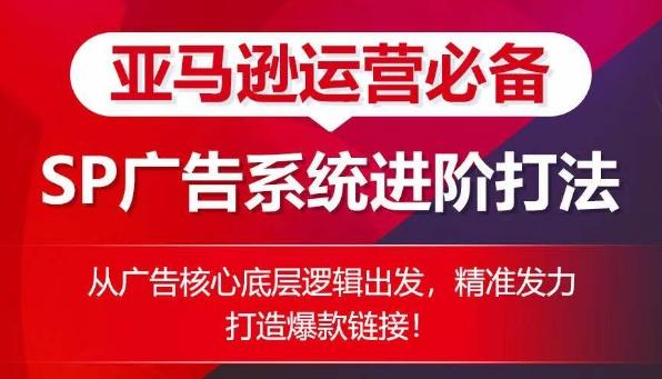 亚马逊运营必备： SP广告的系统进阶打法，从广告核心底层逻辑出发，精准发力打造爆款链接-跃知万川