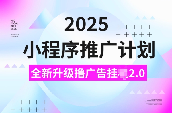 2025小程序推广计划，撸广告挂JI3.0玩法，日均5张【揭秘】-跃知万川