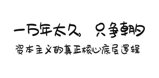 某付费文章《一万年太久，只争朝夕：资本主义的真正核心底层逻辑》-跃知万川