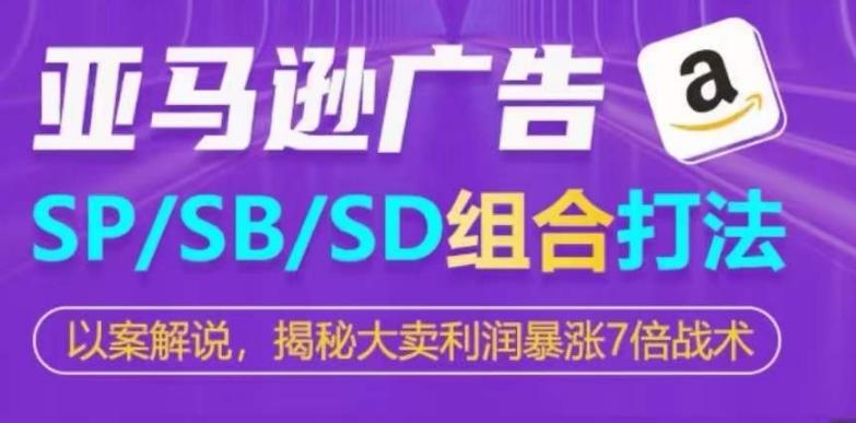 亚马逊SP/SB/SD广告组合打法，揭秘大卖利润暴涨7倍战术-跃知万川