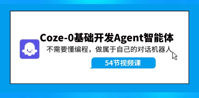 Coze-0基础开发 Agent智能体教程：不需要懂编程，做属于自己的对话机器人-跃知万川