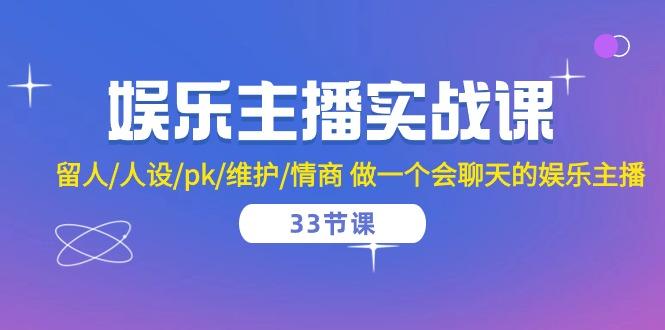 娱乐主播实战课  留人/人设/pk/维护/情商 做一个会聊天的娱乐主播-33节课-跃知万川