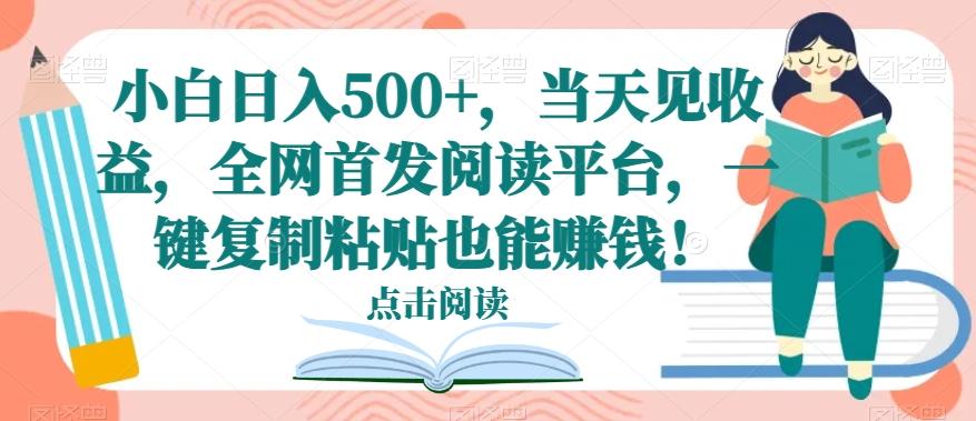 小白日入500+，当天见收益，全网首发阅读平台，一键复制粘贴也能赚钱！-跃知万川