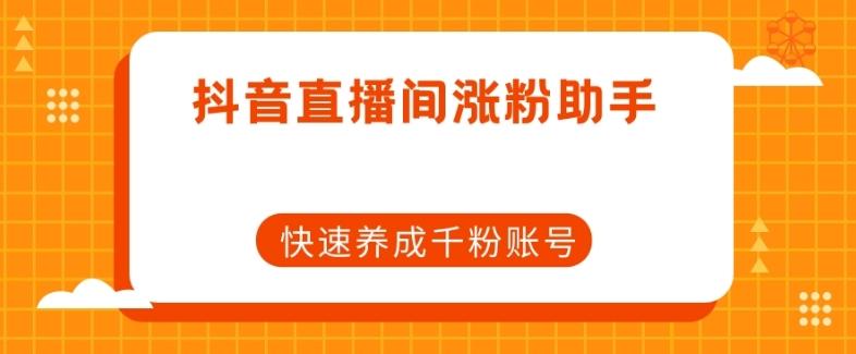 抖音直播间涨粉助手，快速养成千粉账号-跃知万川