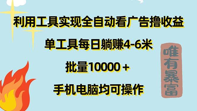 利用工具实现全自动看广告撸收益，单工具每日躺赚4-6米 ，批量10000＋…-跃知万川