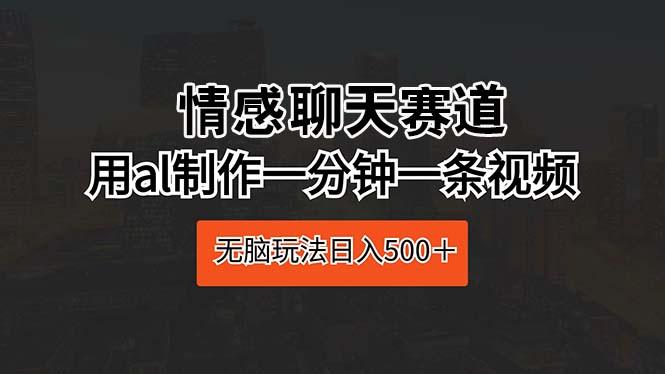情感聊天赛道 用al制作一分钟一条视频 无脑玩法日入500＋-跃知万川
