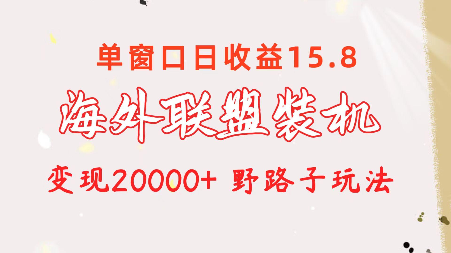 海外联盟装机 单窗口日收益15.8  变现20000+ 野路子玩法-跃知万川