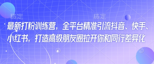 最新打粉训练营，全平台精准引流抖音、快手、小红书，打造高级朋友圈拉开你和同行差异化-跃知万川