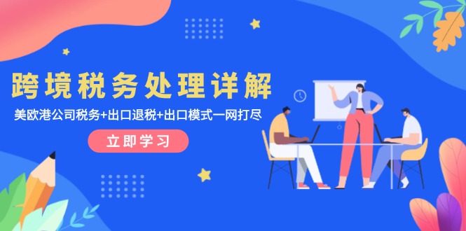 跨境税务处理详解：美欧港公司税务+出口退税+出口模式一网打尽-跃知万川