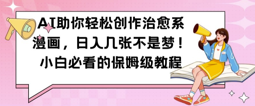 AI助你轻松创作治愈系漫画，日入几张不是梦，小白必看的保姆级教程【揭秘】-跃知万川