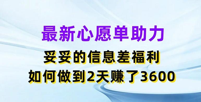 最新心愿单助力，妥妥的信息差福利，两天赚了3.6K【揭秘】-跃知万川