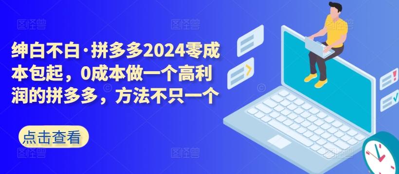 拼多多2024零成本包起，0成本做一个高利润的拼多多，方法不只一个-跃知万川