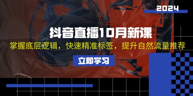 抖音直播10月新课：掌握底层逻辑，快速精准标签，提升自然流量推荐-跃知万川