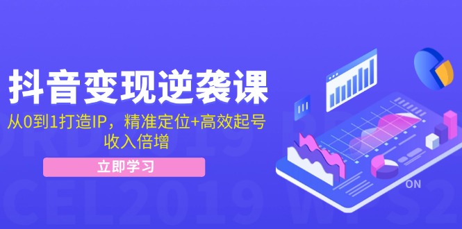 抖音变现逆袭课：从0到1打造IP，精准定位+高效起号，收入倍增-跃知万川