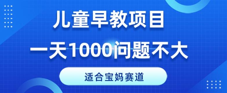 适合宝妈的赛道，儿童早教项目，一单29-49，一天1000问题不大！-跃知万川