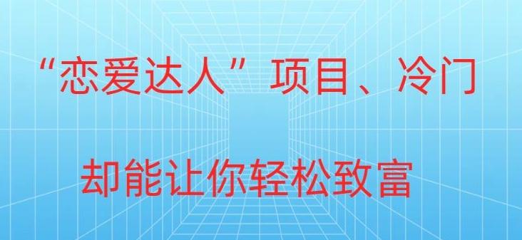 冷门暴利“恋爱达人”项目，0门槛，轻松日入200+-跃知万川