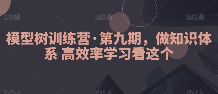 模型树训练营·第九期，做知识体系高效率学习看这个-跃知万川