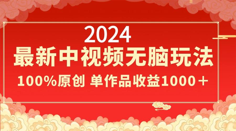2024最新中视频无脑玩法，作品制作简单，100%原创，单作品收益1000＋-跃知万川
