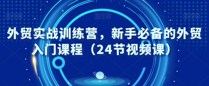 外贸实战训练营，新手必备的外贸入门课程（24节视频课）-跃知万川