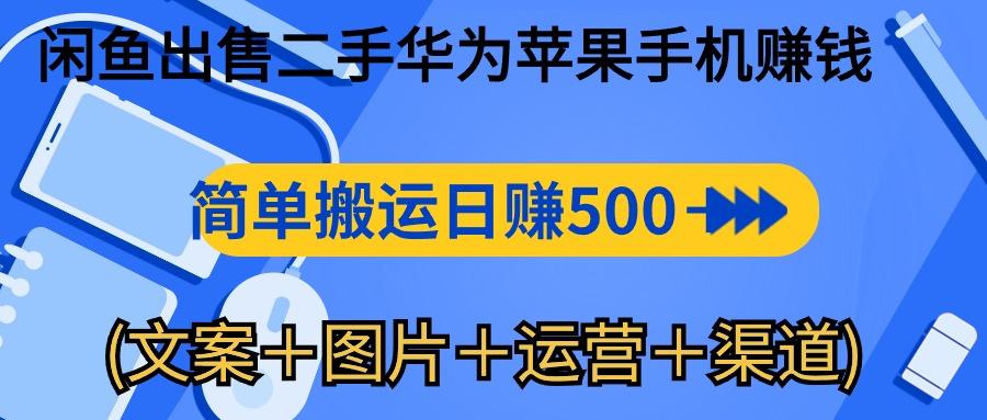 闲鱼出售二手华为苹果手机赚钱，简单搬运 日赚500-1000(文案＋图片＋运…-跃知万川