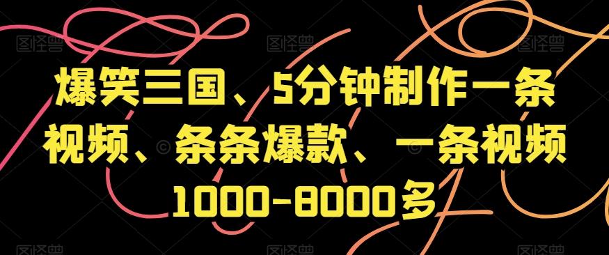 爆笑三国、5分钟制作一条视频、条条爆款、一条视频1000-8000多【揭秘】-跃知万川